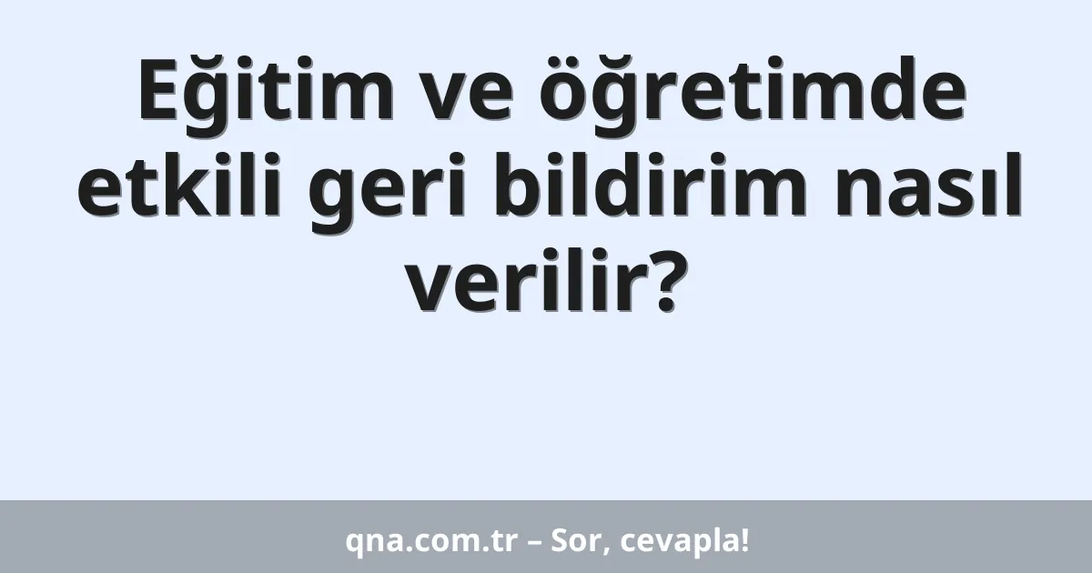Eğitim ve öğretimde etkili geri bildirim nasıl verilir?