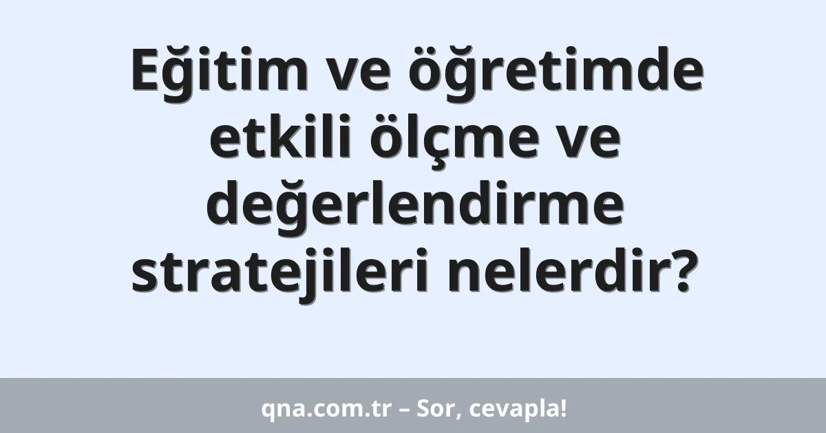 Eğitim ve öğretimde etkili ölçme ve değerlendirme stratejileri nelerdir?