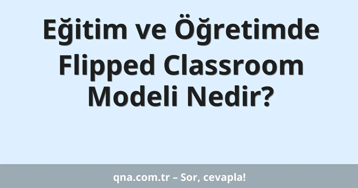 Eğitim ve Öğretimde Flipped Classroom Modeli Nedir?