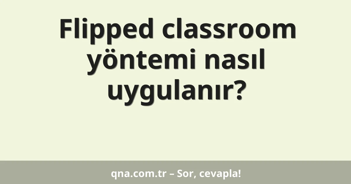 Eğitim ve öğretimde flipped classroom yöntemi nasıl uygulanabilir?