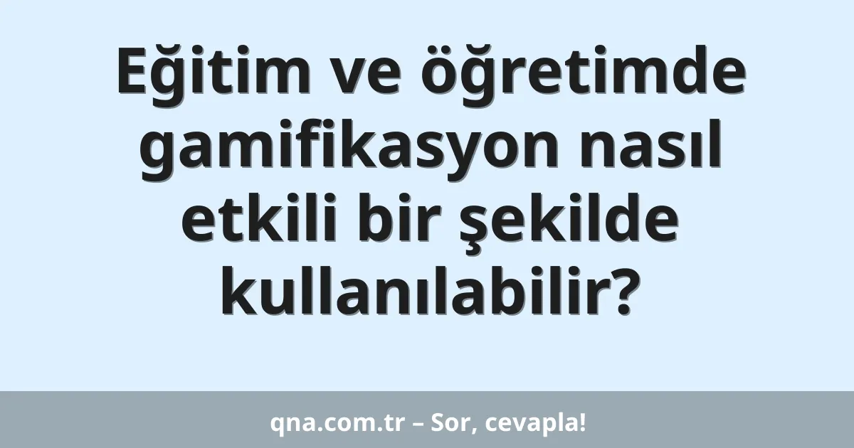 Eğitim ve öğretimde gamifikasyon nasıl etkili bir şekilde kullanılabilir?