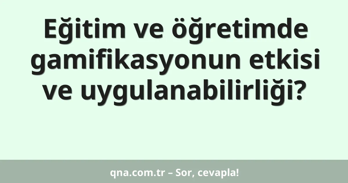 Eğitim ve öğretimde gamifikasyonun etkisi ve uygulanabilirliği?