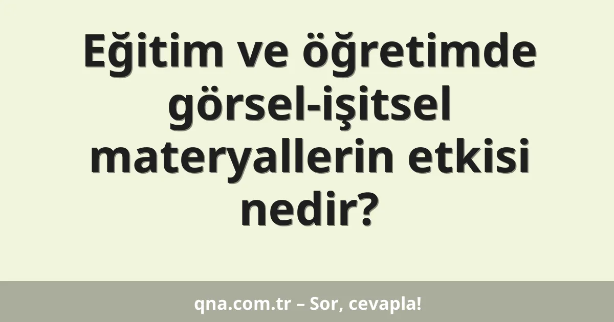 Eğitim ve öğretimde görsel-işitsel materyallerin etkisi nedir?