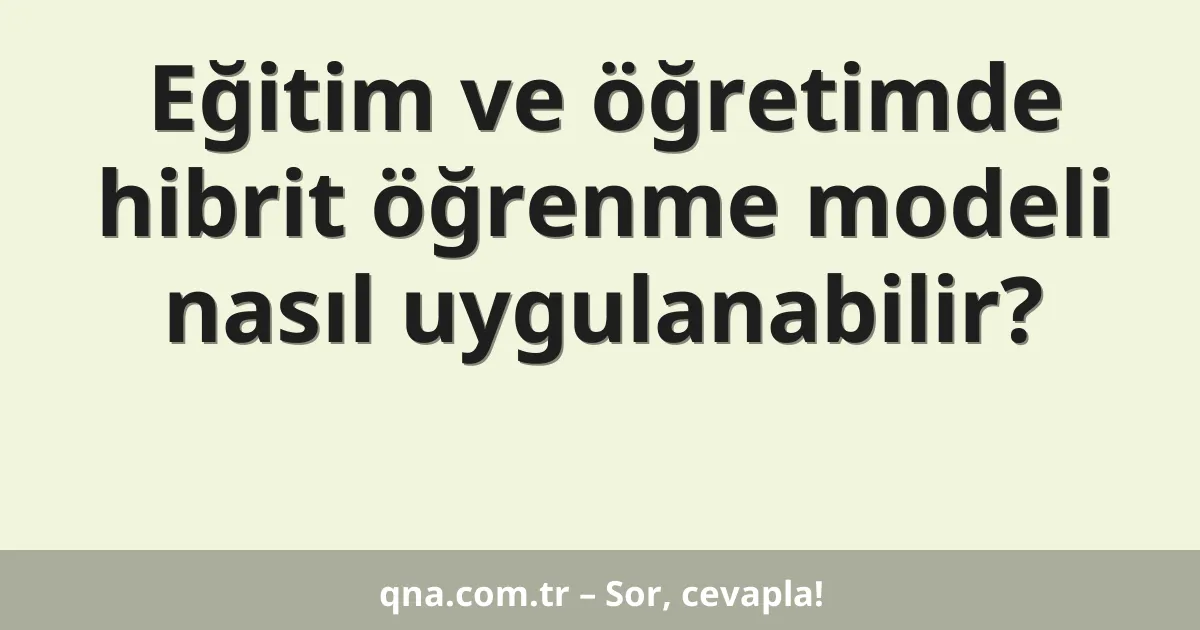 Eğitim ve öğretimde hibrit öğrenme modeli nasıl uygulanabilir?