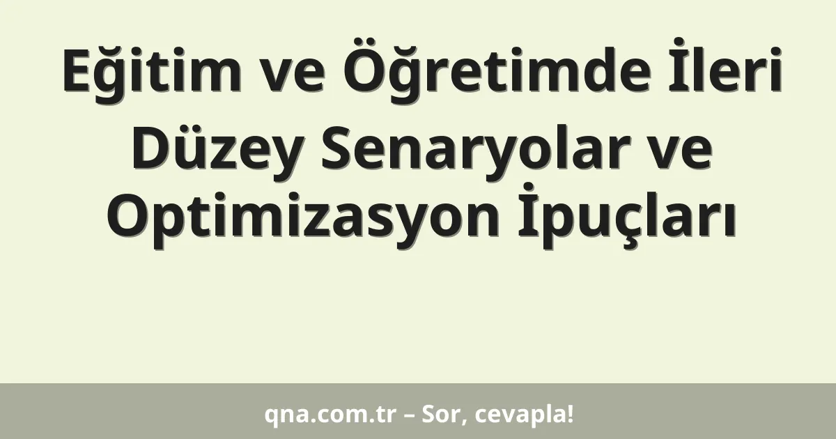 Eğitim ve Öğretimde İleri Düzey Senaryolar ve Optimizasyon İpuçları