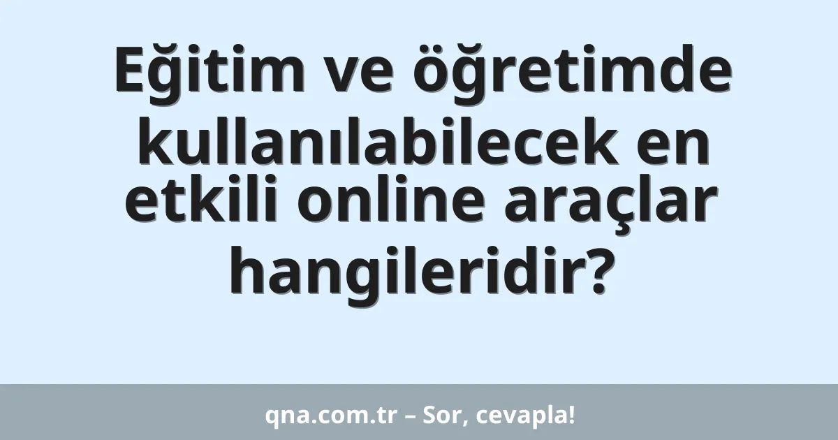Eğitim ve öğretimde kullanılabilecek en etkili online araçlar hangileridir?