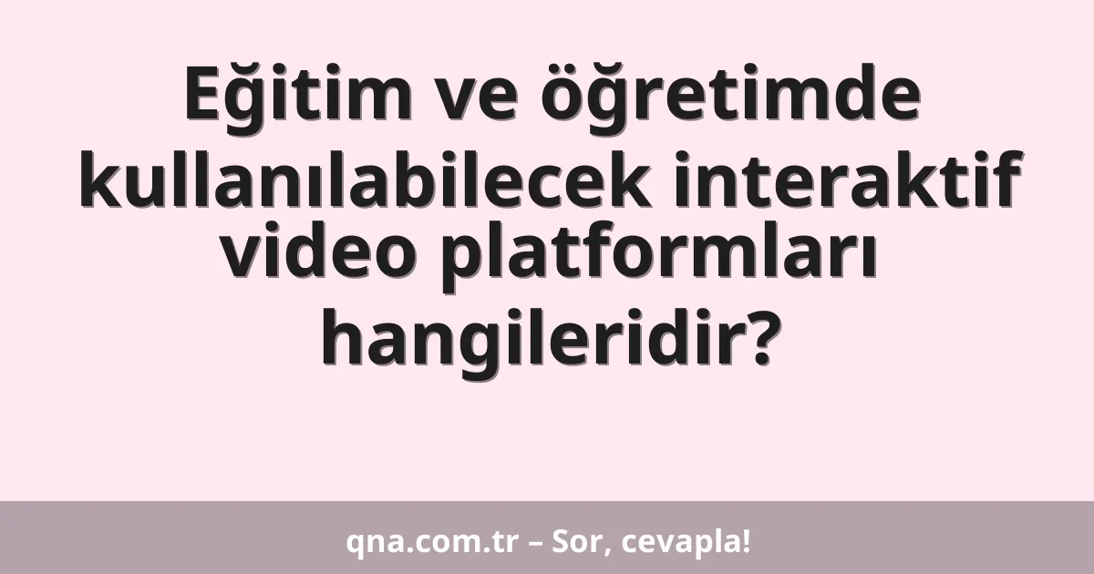 Eğitim ve öğretimde kullanılabilecek interaktif video platformları hangileridir?