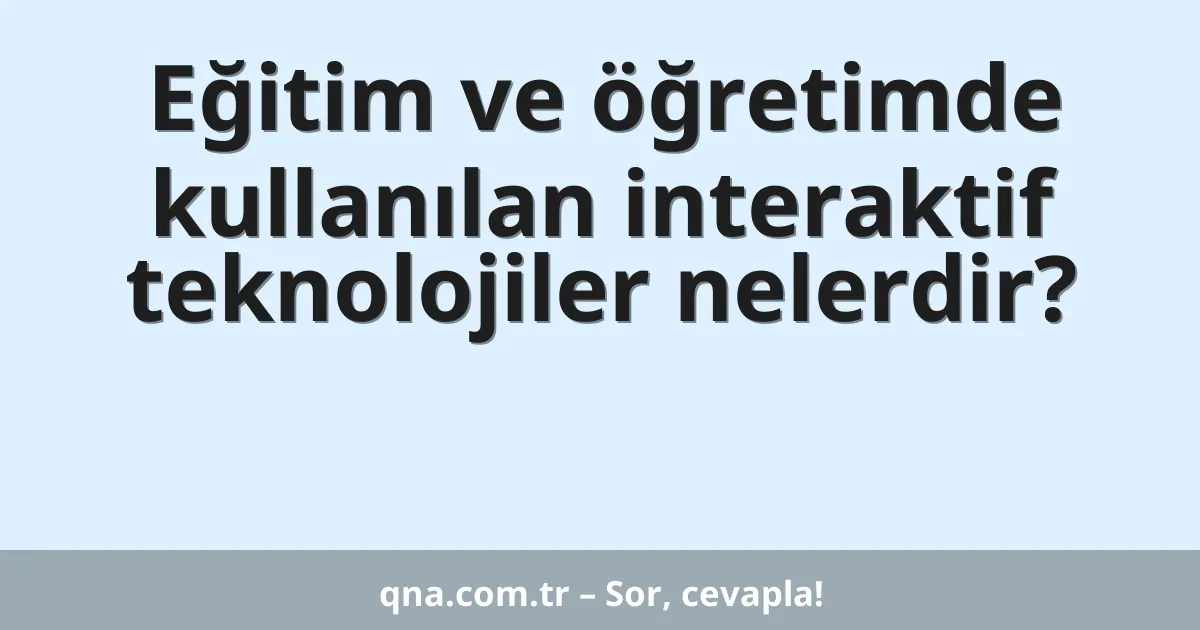 Eğitim ve öğretimde kullanılan interaktif teknolojiler nelerdir?