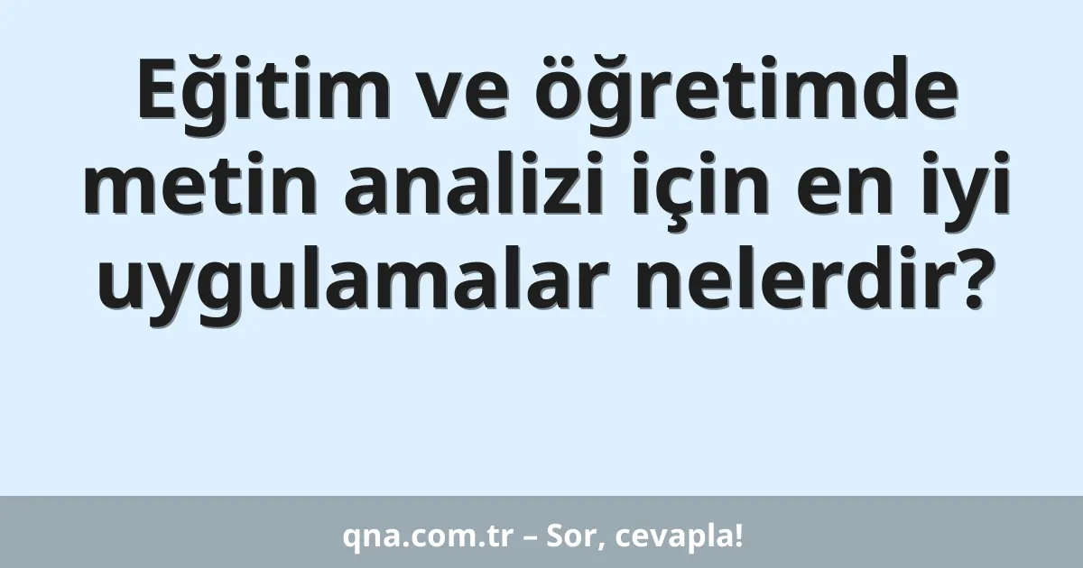 Eğitim ve öğretimde metin analizi için en iyi uygulamalar nelerdir?