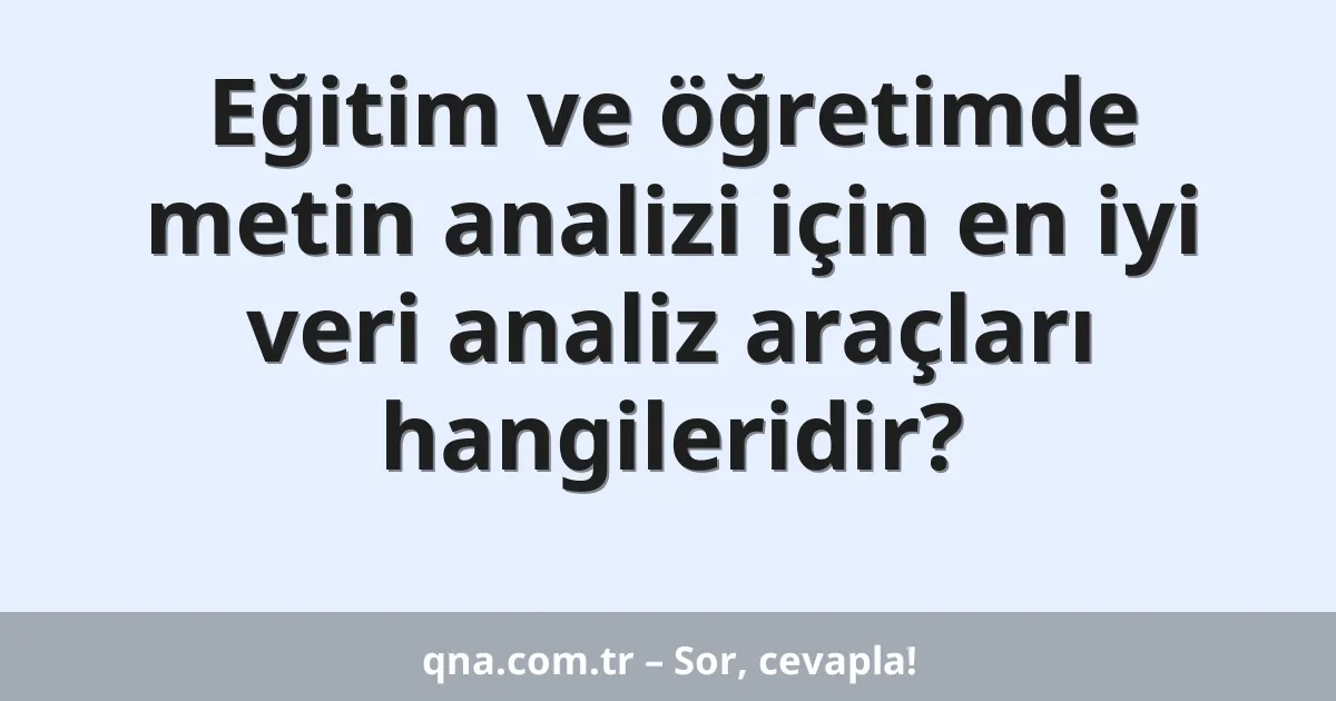 Eğitim ve öğretimde metin analizi için en iyi veri analiz araçları hangileridir?
