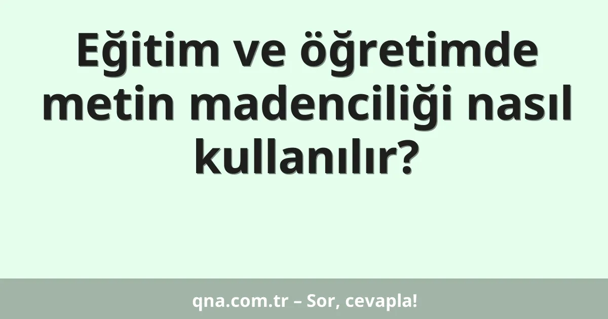 Eğitim ve öğretimde metin madenciliği nasıl kullanılır?