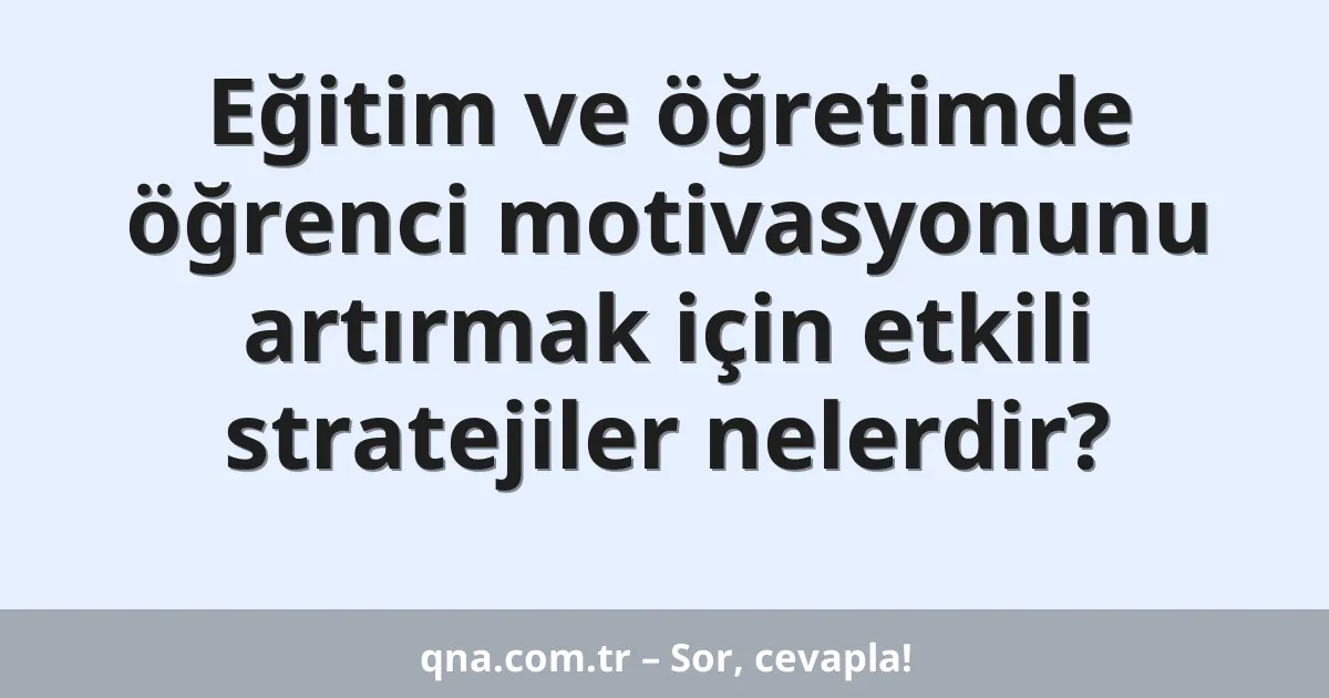 Eğitim ve öğretimde öğrenci motivasyonunu artırmak için etkili stratejiler nelerdir?