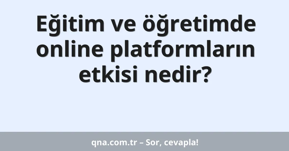 Eğitim ve öğretimde online platformların etkisi nedir?