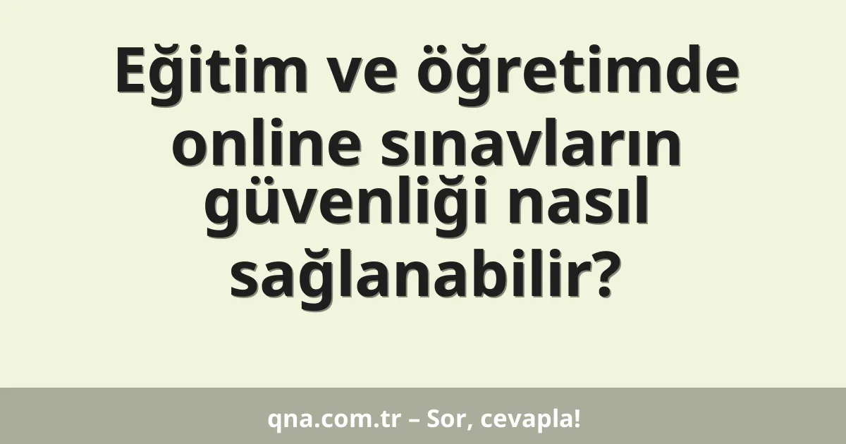 Eğitim ve öğretimde online sınavların güvenliği nasıl sağlanabilir?