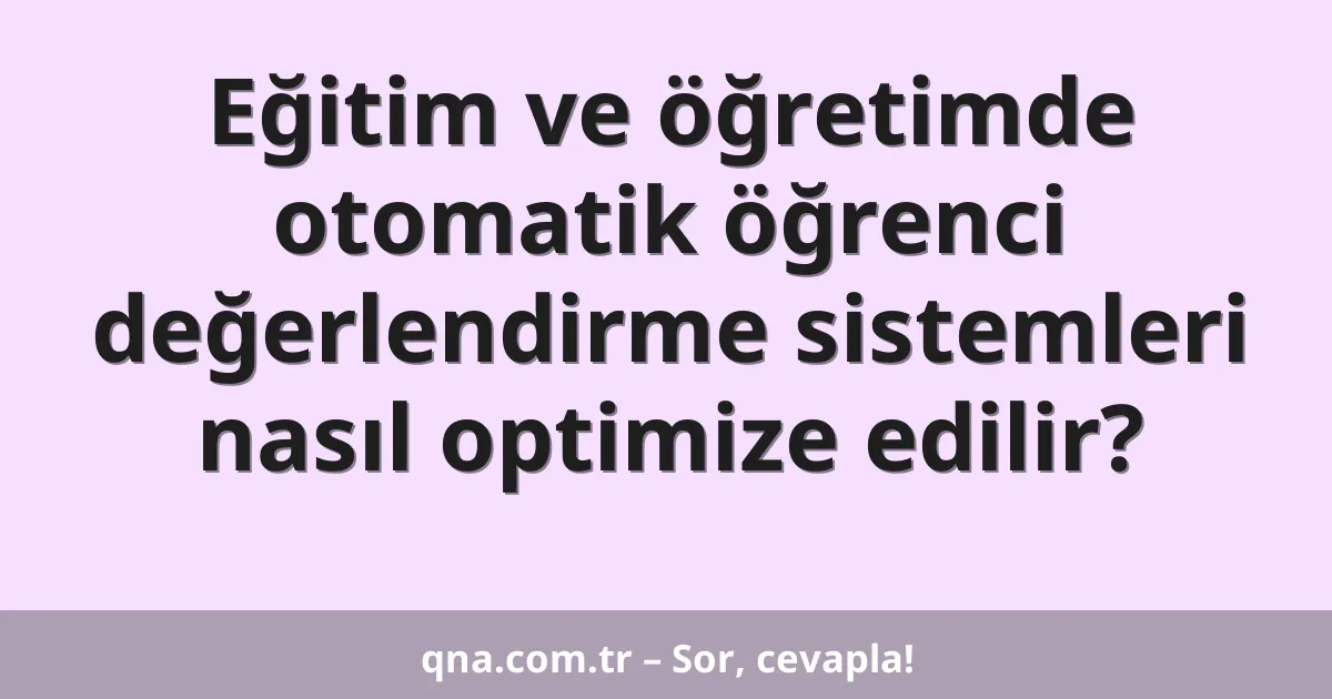Eğitim ve öğretimde otomatik öğrenci değerlendirme sistemleri nasıl optimize edilir?