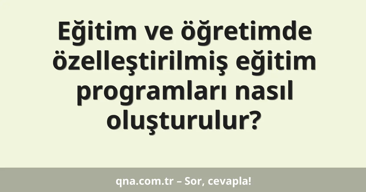 Eğitim ve öğretimde özelleştirilmiş eğitim programları nasıl oluşturulur?