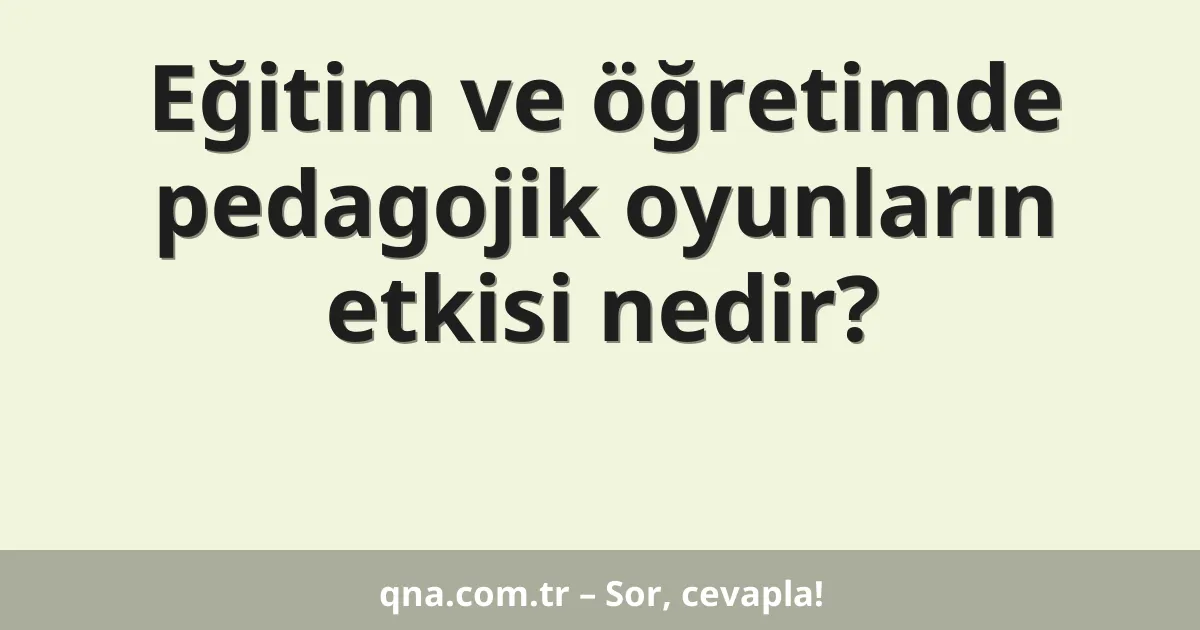 Eğitim ve öğretimde pedagojik oyunların etkisi nedir?