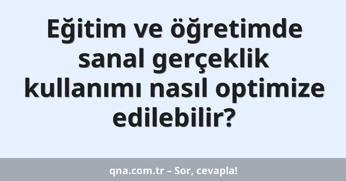 Eğitim ve öğretimde sanal gerçeklik kullanımı nasıl optimize edilebilir?