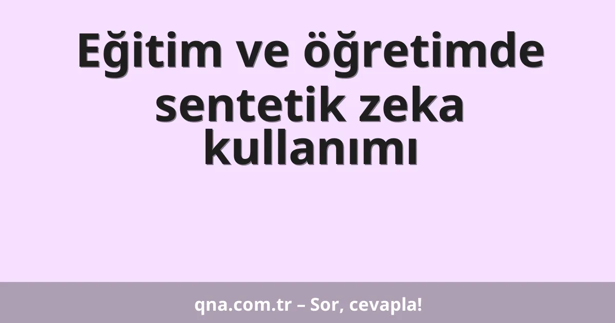 Eğitim ve öğretimde sentetik zeka kullanımı