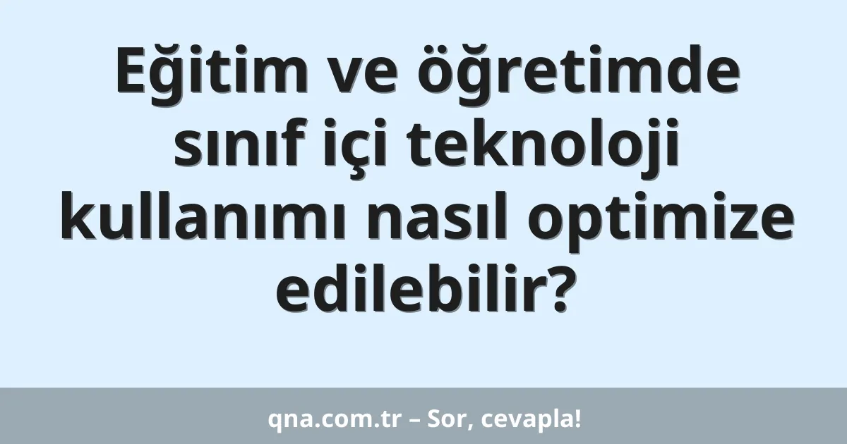 Eğitim ve öğretimde sınıf içi teknoloji kullanımı nasıl optimize edilebilir?