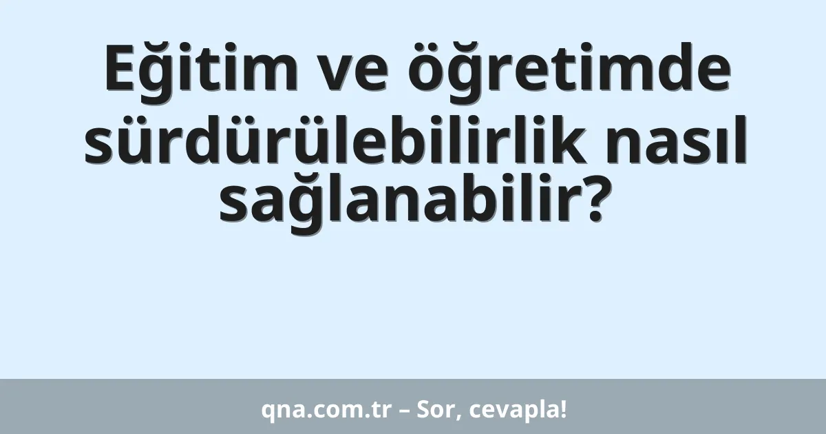 Eğitim ve öğretimde sürdürülebilirlik nasıl sağlanabilir?