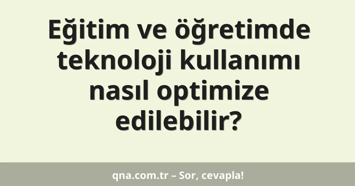 Eğitim ve öğretimde teknoloji kullanımı nasıl optimize edilebilir?