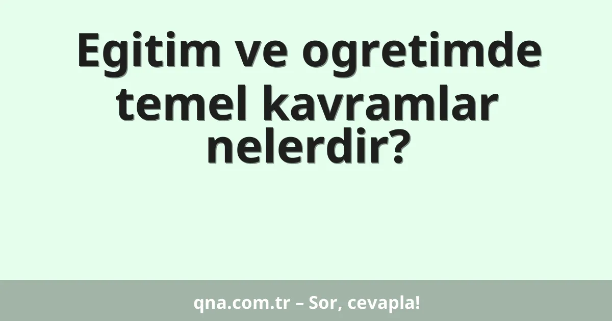 Egitim ve ogretimde temel kavramlar nelerdir?