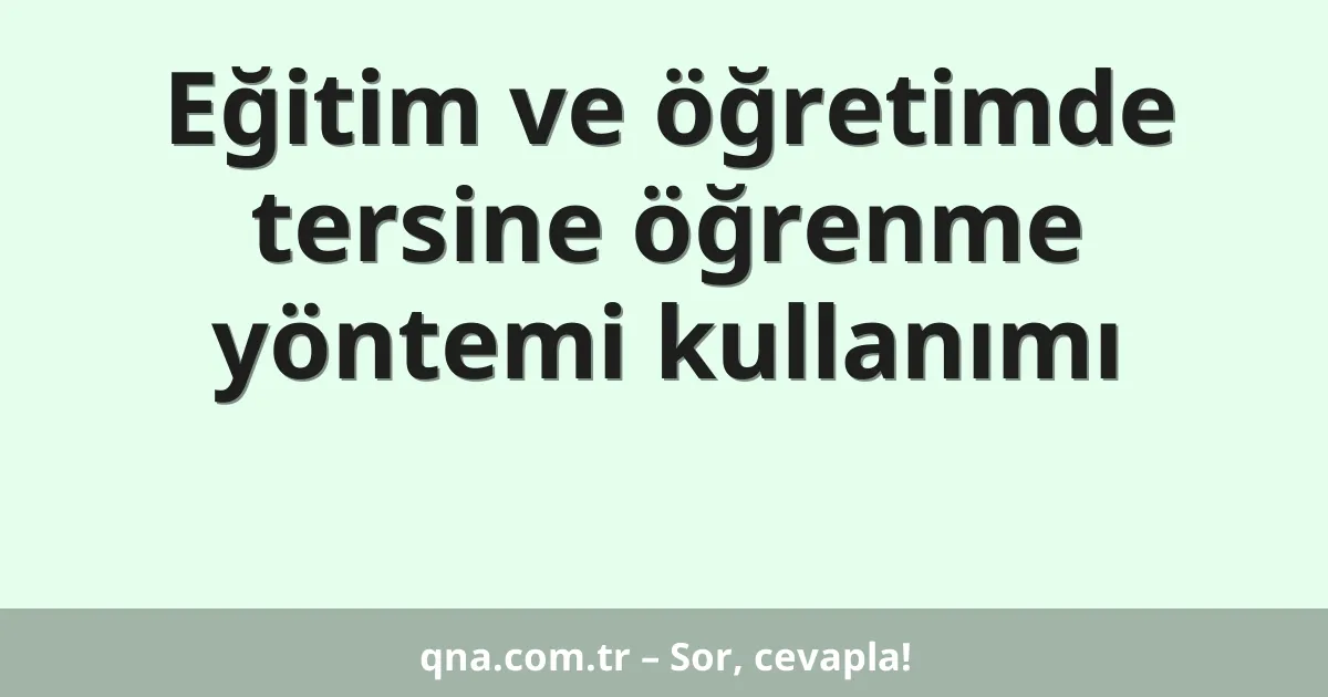 Eğitim ve öğretimde tersine öğrenme yöntemi kullanımı