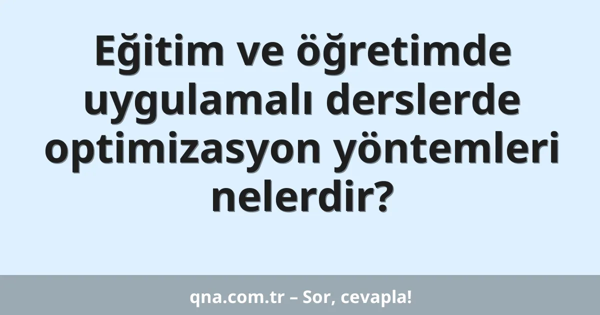 Eğitim ve öğretimde uygulamalı derslerde optimizasyon yöntemleri nelerdir?