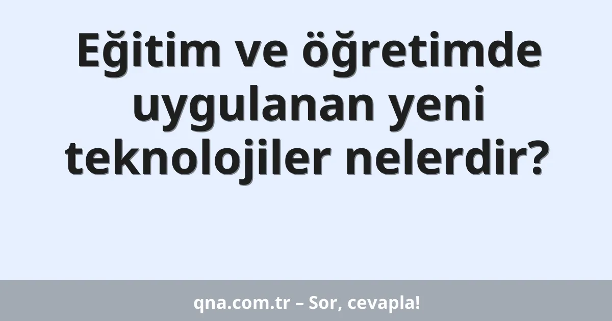 Eğitim ve öğretimde uygulanan yeni teknolojiler nelerdir?