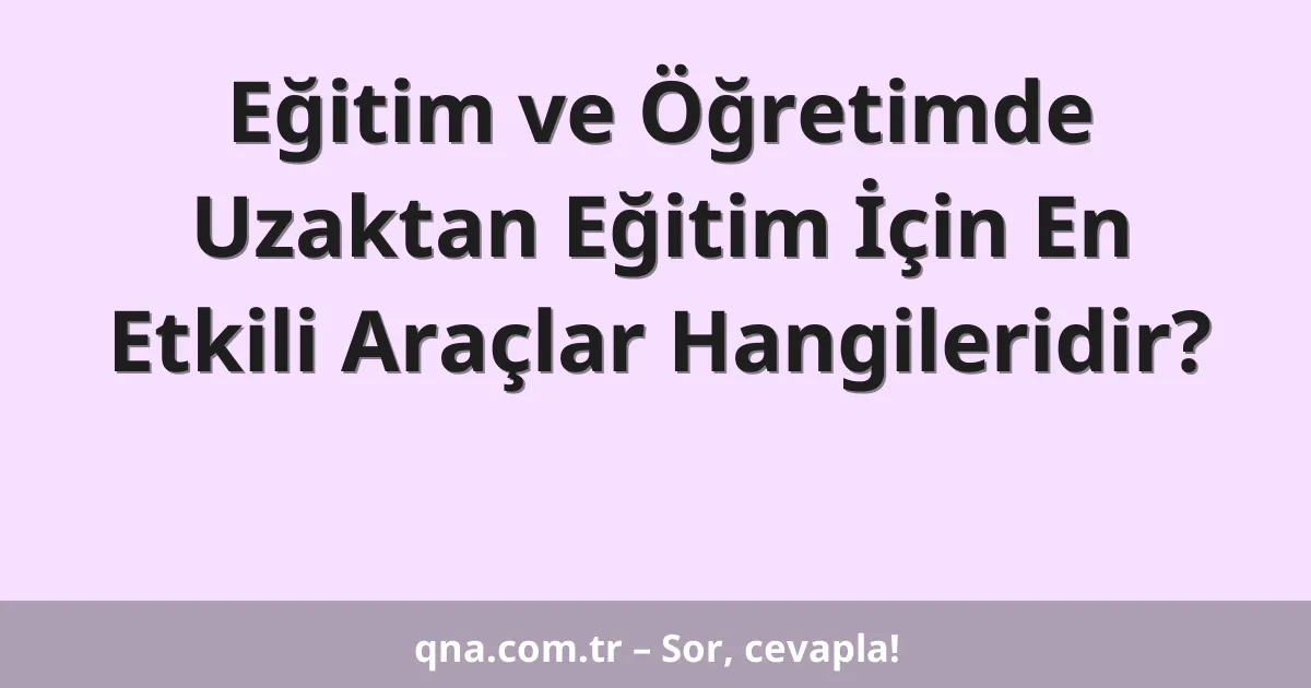 Eğitim ve Öğretimde Uzaktan Eğitim İçin En Etkili Araçlar Hangileridir?