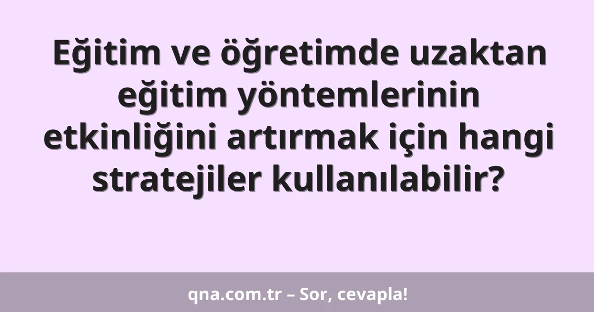 Eğitim ve öğretimde uzaktan eğitim yöntemlerinin etkinliğini artırmak için hangi stratejiler kullanılabilir?