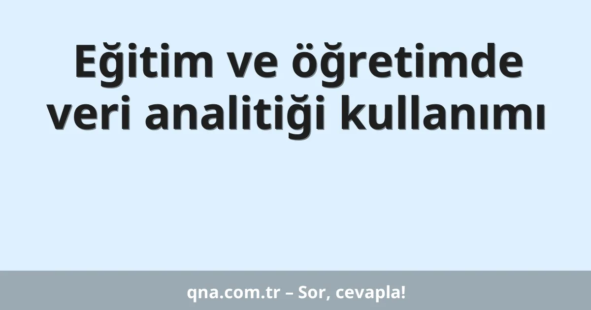 Eğitim ve öğretimde veri analitiği kullanımı