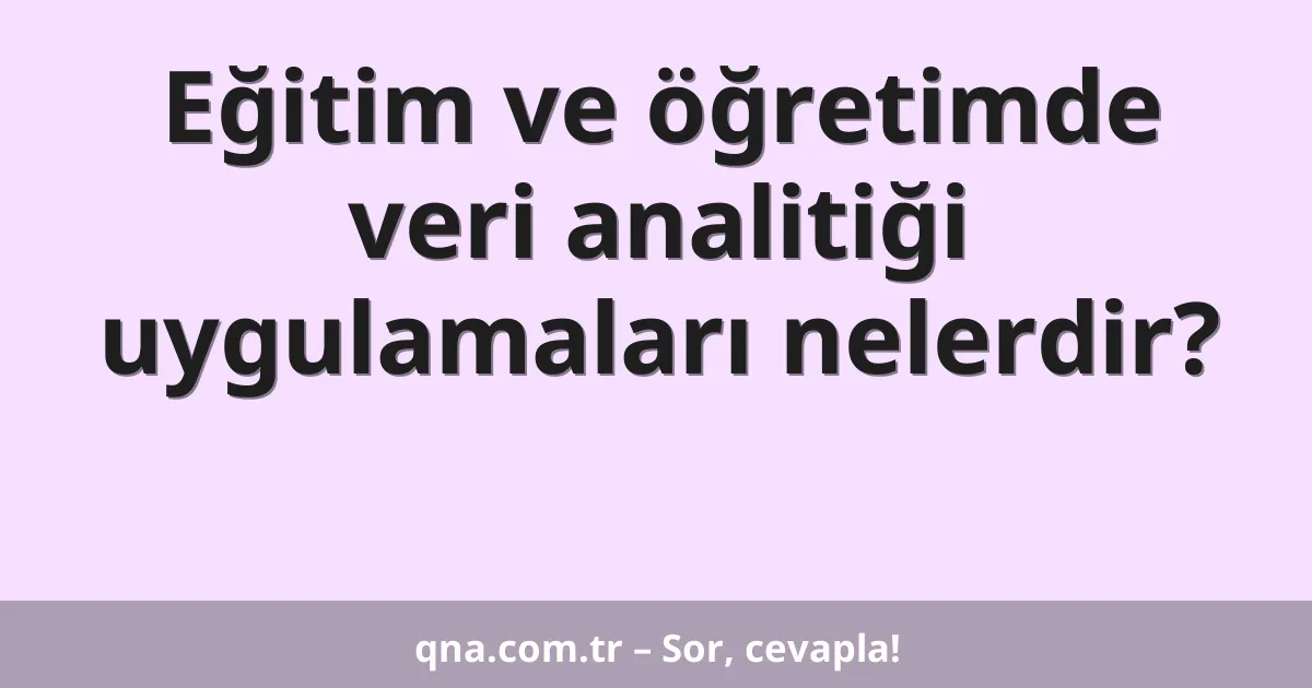 Eğitim ve öğretimde veri analitiği uygulamaları nelerdir?