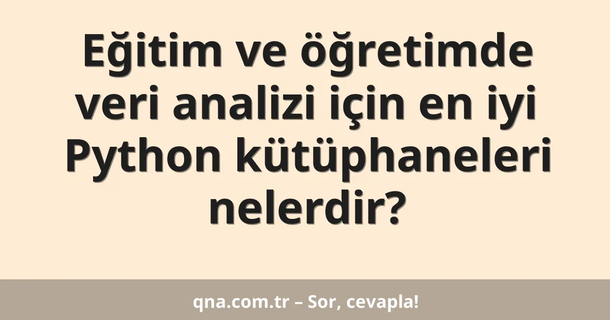 Eğitim ve öğretimde veri analizi için en iyi Python kütüphaneleri nelerdir?