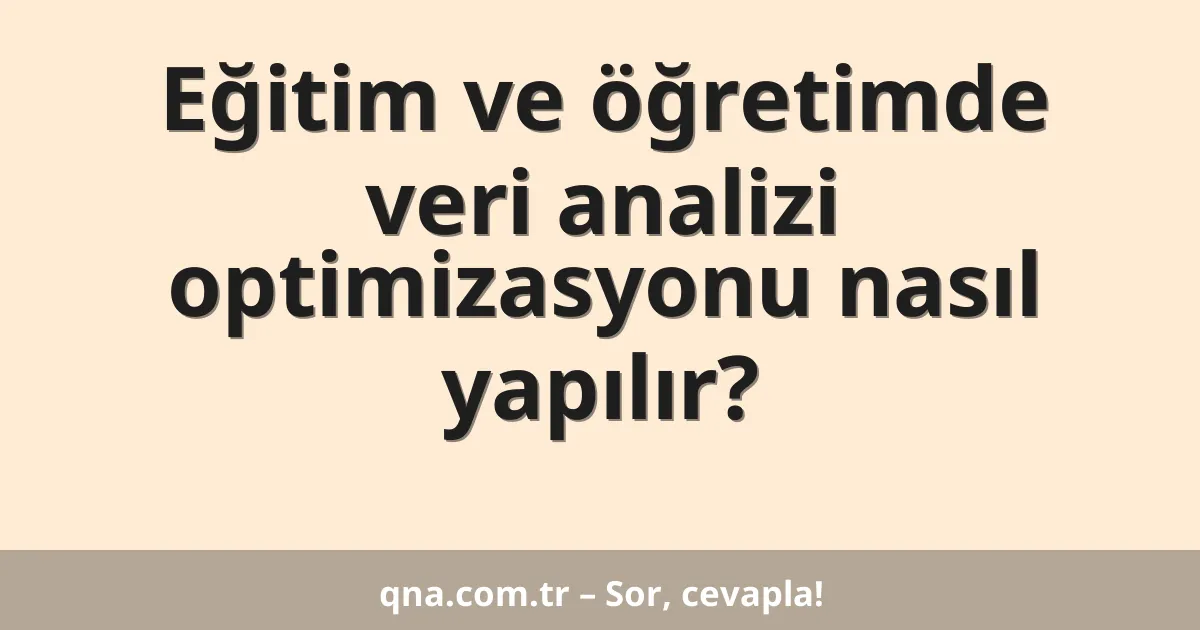 Eğitim ve öğretimde veri analizi optimizasyonu nasıl yapılır?