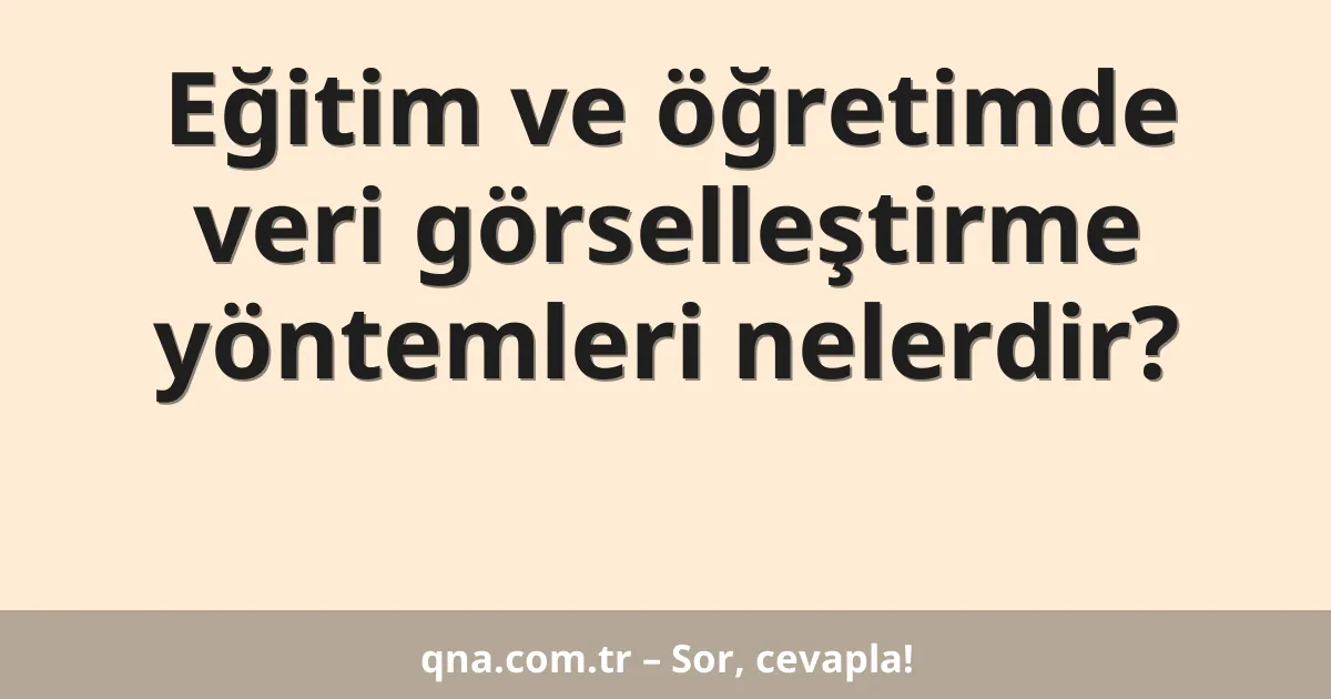 Eğitim ve öğretimde veri görselleştirme yöntemleri nelerdir?