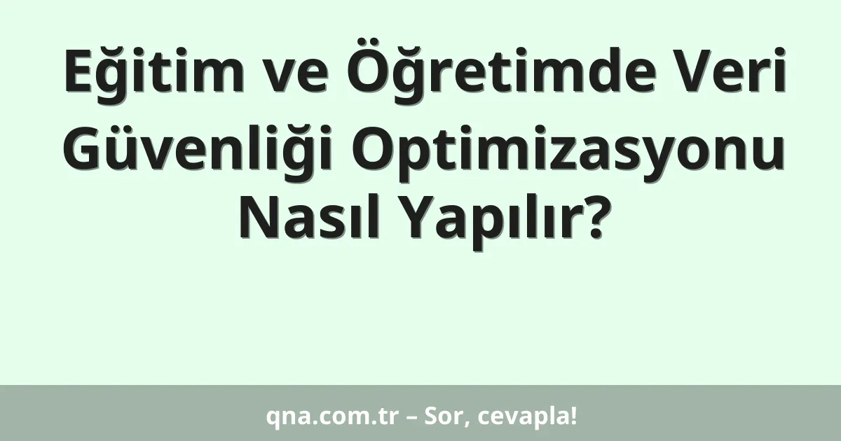 Eğitim ve Öğretimde Veri Güvenliği Optimizasyonu Nasıl Yapılır?