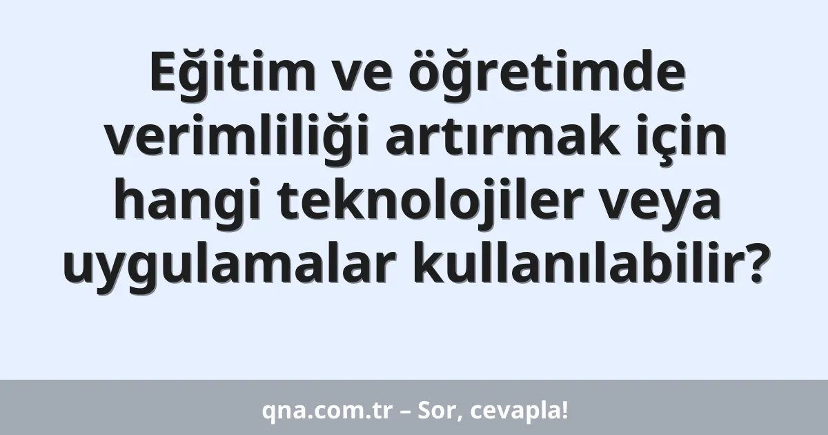 Eğitim ve öğretimde verimliliği artırmak için hangi teknolojiler veya uygulamalar kullanılabilir?