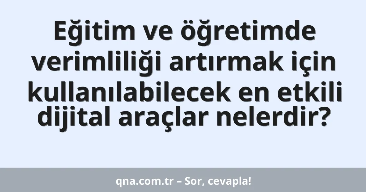Eğitim ve öğretimde verimliliği artırmak için kullanılabilecek en etkili dijital araçlar nelerdir?