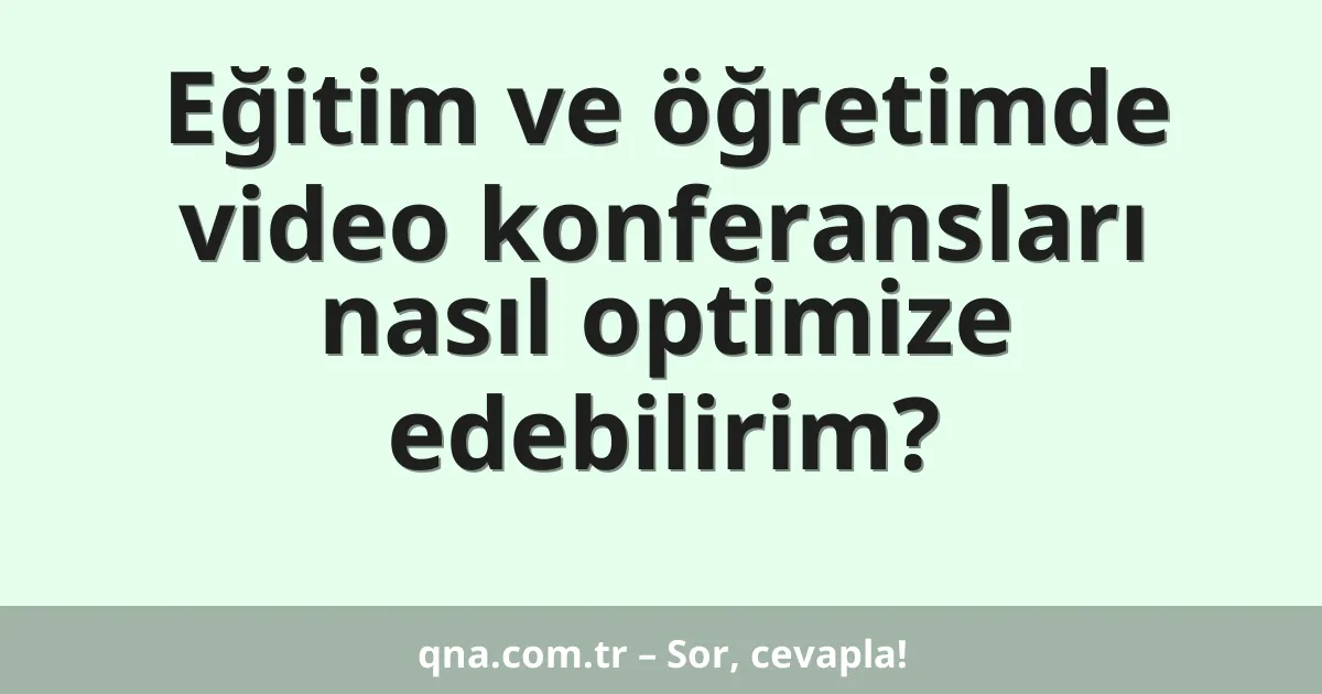 Eğitim ve öğretimde video konferansları nasıl optimize edebilirim?