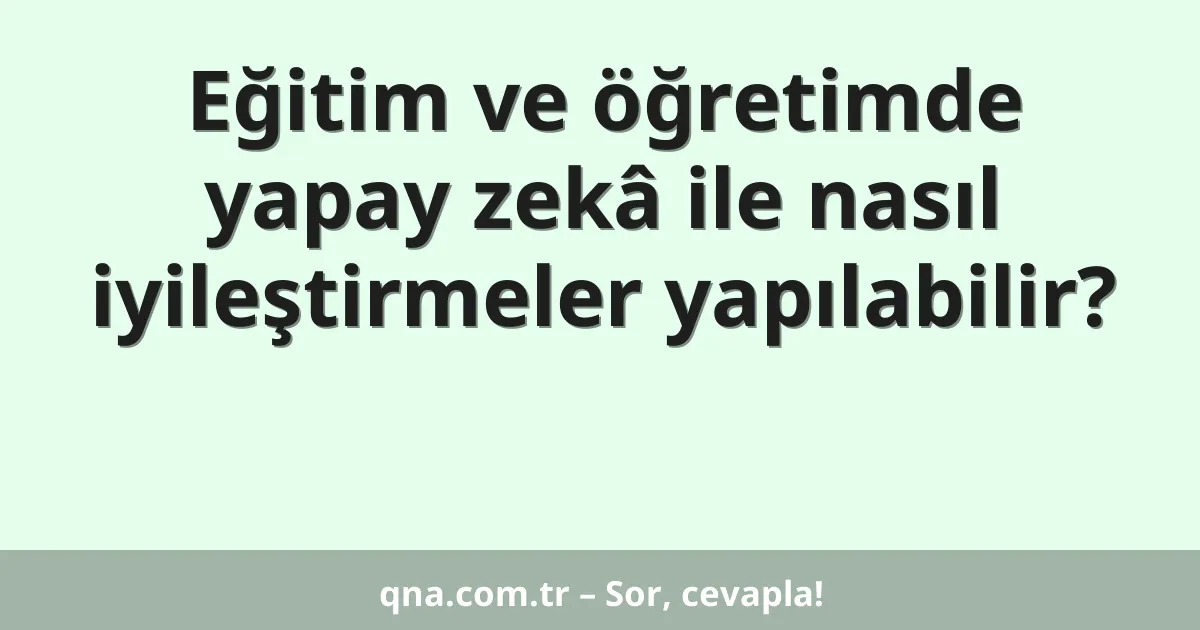 Eğitim ve öğretimde yapay zekâ ile nasıl iyileştirmeler yapılabilir?