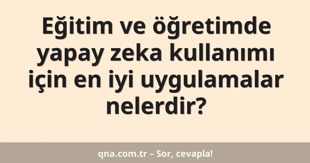 Eğitim ve öğretimde yapay zeka kullanımı için en iyi uygulamalar nelerdir?