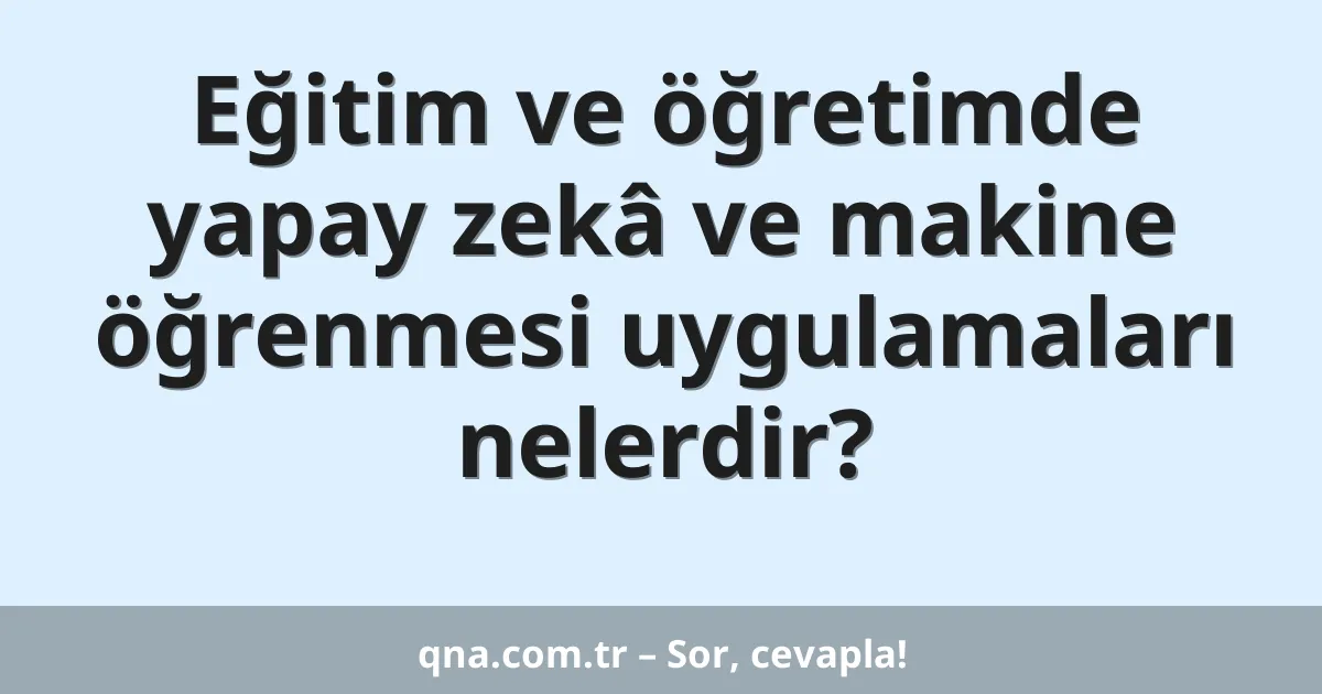 Eğitim ve öğretimde yapay zeka ve makine öğrenmesi uygulamaları