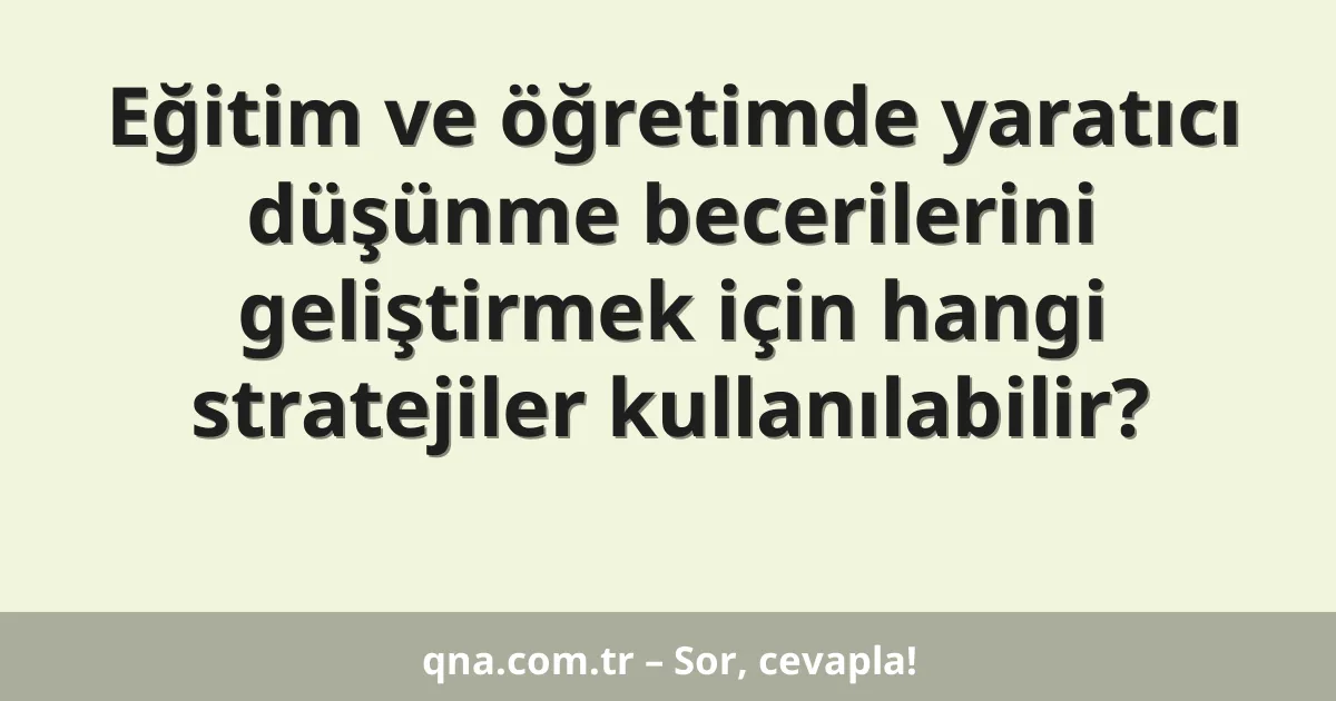 Eğitim ve öğretimde yaratıcı düşünme becerilerini geliştirmek için hangi stratejiler kullanılabilir?