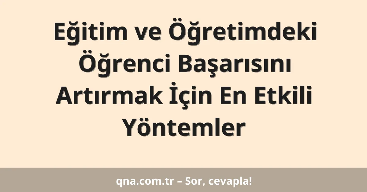 Eğitim ve Öğretimdeki Öğrenci Başarısını Artırmak İçin En Etkili Yöntemler