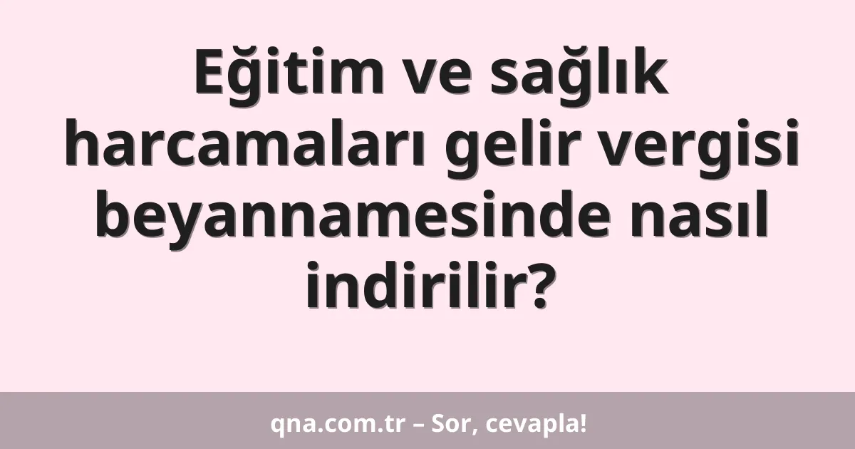 Eğitim ve sağlık harcamaları gelir vergisi beyannamesinde nasıl indirilir?