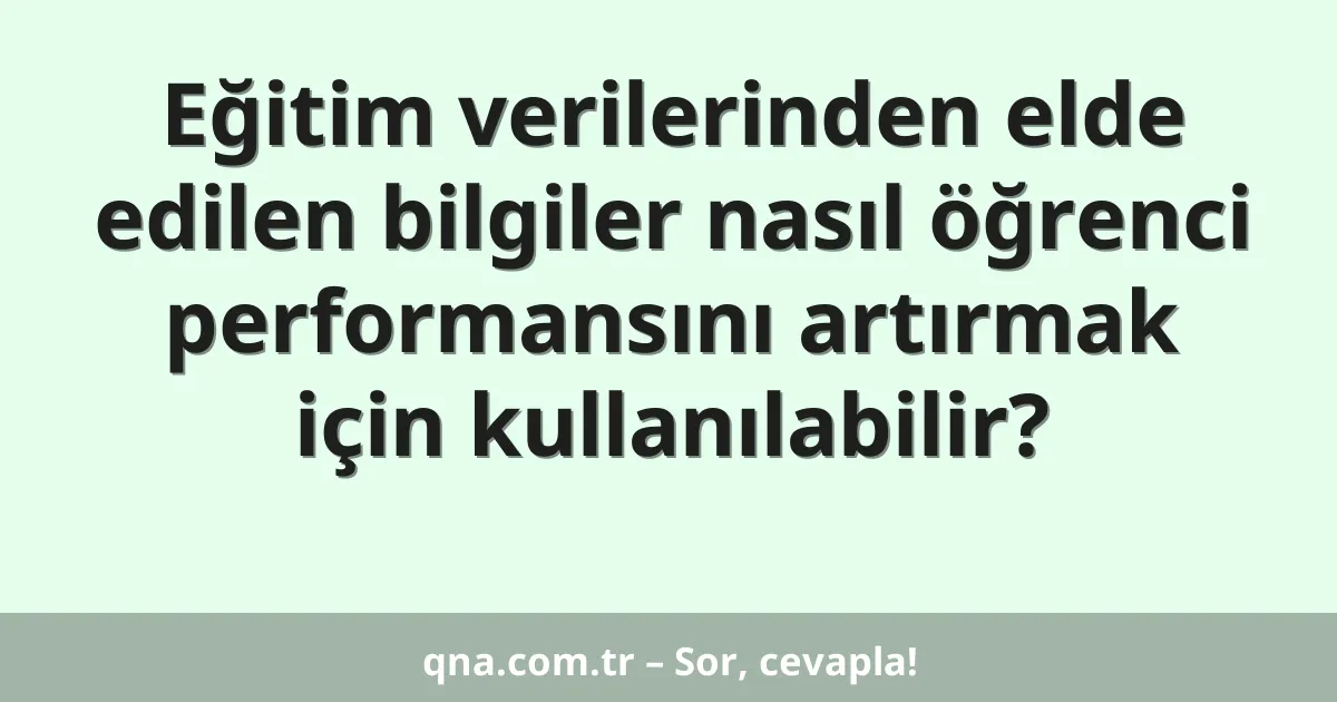 Eğitim verilerinden elde edilen bilgiler nasıl öğrenci performansını artırmak için kullanılabilir?