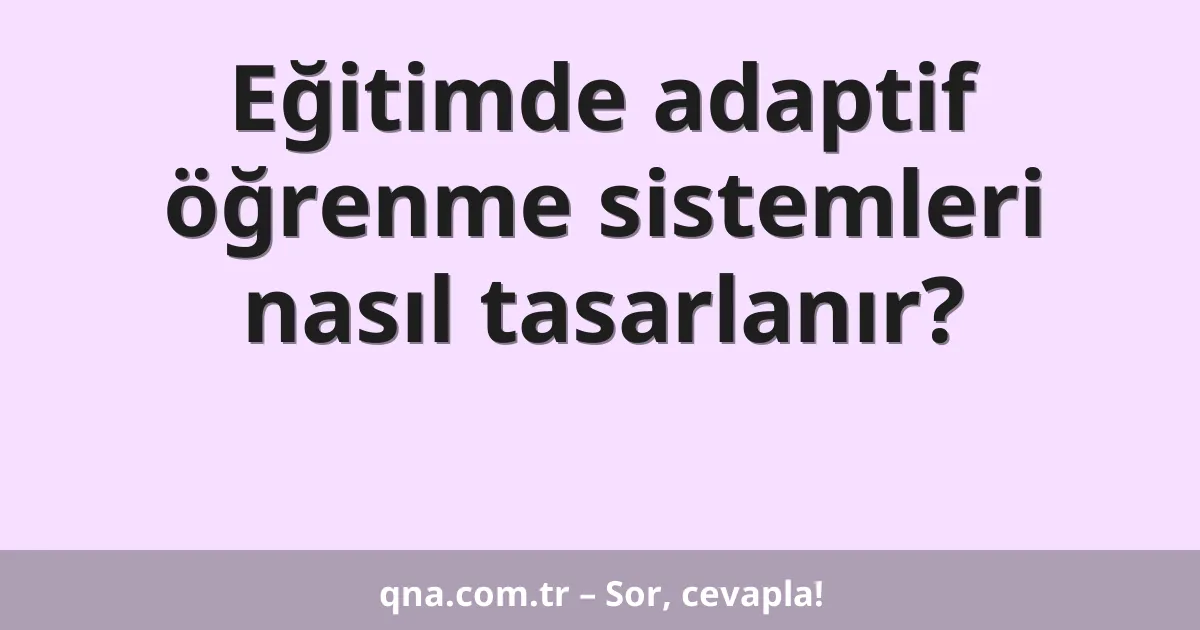 Eğitimde adaptif öğrenme sistemleri nasıl tasarlanır?