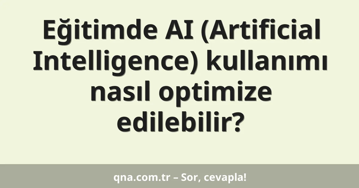Eğitimde AI (Artificial Intelligence) kullanımı nasıl optimize edilebilir?